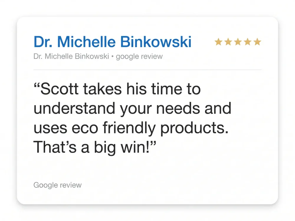 Google review from Dr. Michelle Binkowski: says Scott takes his time to understand needs and uses eco friendly products, calling that a big win.